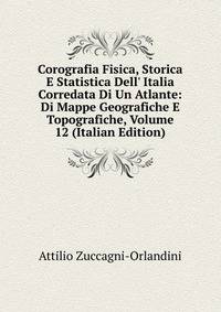 Corografia Fisica, Storica E Statistica Dell' Italia Corredata Di Un Atlante: Di Mappe Geografiche E Topografiche, Volume 12 (Italian Edition)