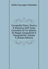 Corografia Fisica, Storica E Statistica Dell' Italia Corredata Di Un Atlante: Di Mappe Geografiche E Topografiche, Volume 4 (Italian Edition)