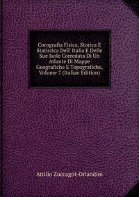 Corografia Fisica, Storica E Statistica Dell' Italia E Delle Sue Isole Corredata Di Un Atlante Di Mappe Geografiche E Topografiche, Volume 7 (Italian Edition)