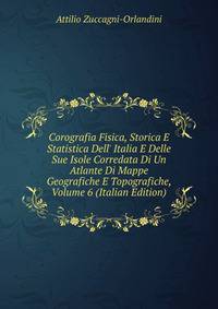 Corografia Fisica, Storica E Statistica Dell' Italia E Delle Sue Isole Corredata Di Un Atlante Di Mappe Geografiche E Topografiche, Volume 6 (Italian Edition)