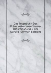 Das Totenbuch Des Pramonstratenserinnen-Klosters Zuckau Bei Danzig (German Edition)