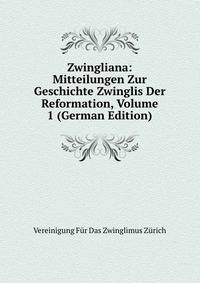 Zwingliana: Mitteilungen Zur Geschichte Zwinglis Der Reformation, Volume 1 (German Edition)