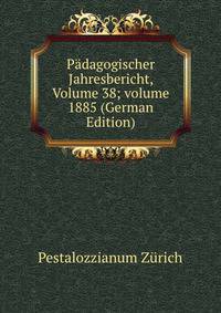 P?dagogischer Jahresbericht, Volume 38; volume 1885 (German Edition)