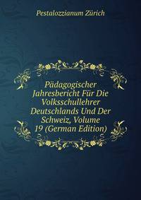 Padagogischer Jahresbericht Fur Die Volksschullehrer Deutschlands Und Der Schweiz, Volume 19 (German Edition)