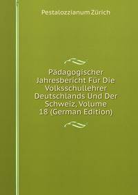 Padagogischer Jahresbericht Fur Die Volksschullehrer Deutschlands Und Der Schweiz, Volume 18 (German Edition)