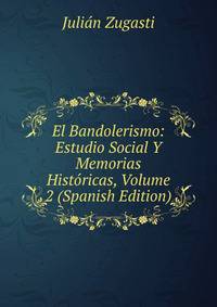 El Bandolerismo: Estudio Social Y Memorias Historicas, Volume 2 (Spanish Edition)