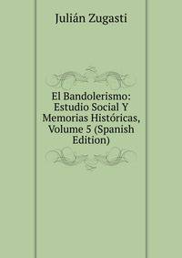 El Bandolerismo: Estudio Social Y Memorias Historicas, Volume 5 (Spanish Edition)