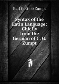 Syntax of the Latin Language: Chiefly from the German of C. G. Zumpt
