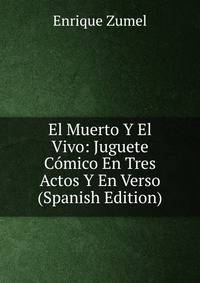 El Muerto Y El Vivo: Juguete Comico En Tres Actos Y En Verso (Spanish Edition)