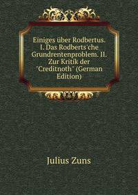 Einiges ?ber Rodbertus. I. Das Rodberts'che Grundrentenproblem. II. Zur Kritik der "Creditnoth" (German Edition)