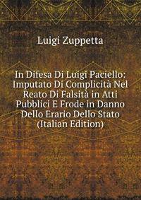 In Difesa Di Luigi Paciello: Imputato Di Complicita Nel Reato Di Falsita in Atti Pubblici E Frode in Danno Dello Erario Dello Stato (Italian Edition)