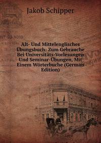 Alt- Und Mittelenglisches Ubungsbuch: Zum Gebrauche Bei Universitats-Vorlesungen Und Seminar-Ubungen, Mit Einem Worterbuche (German Edition)
