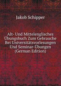 Alt- Und Mittelenglisches Ubungsbuch Zum Gebrauche Bei Universitatsvorlesungen Und Seminar-Ubungen (German Edition)