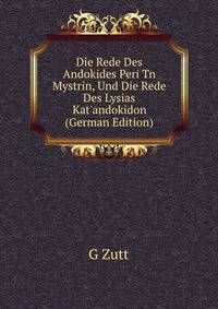 Die Rede Des Andokides Peri Tn Mystrin, Und Die Rede Des Lysias Kat'andokidon (German Edition)