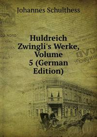 Huldreich Zwingli's Werke, Volume 5 (German Edition)