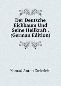 Der Deutsche Eichbaum Und Seine Heilkraft . (German Edition)