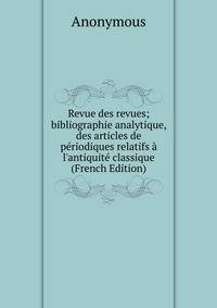 Revue des revues; bibliographie analytique, des articles de p?riodiques relatifs ? l'antiquit? classique (French Edition)