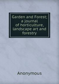 Garden and Forest; a journal of horticulture, landscape art and forestry