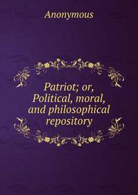 Patriot; or, Political, moral, and philosophical repository