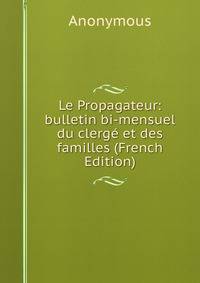 Le Propagateur: bulletin bi-mensuel du clerge et des familles (French Edition)