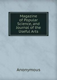 Magazine of Popular Science, and Journal of the Useful Arts