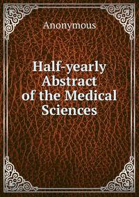 Half-yearly Abstract of the Medical Sciences