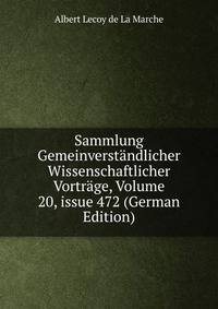 Sammlung Gemeinverst?ndlicher Wissenschaftlicher Vortr?ge, Volume 20, issue 472 (German Edition)