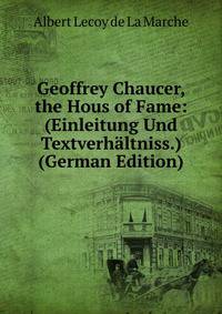 Geoffrey Chaucer, the Hous of Fame: (Einleitung Und Textverhaltniss.) (German Edition)