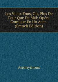 Les Vieux Fous, Ou, Plus De Peur Que De Mal: Opera Comique En Un Acte . (French Edition)