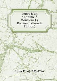 Lettre D'un Anonime ? Monsieur J.j. Rousseau (French Edition)