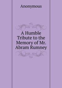 A Humble Tribute to the Memory of Mr. Abram Rumney.