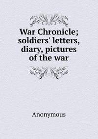 War Chronicle; soldiers' letters, diary, pictures of the war