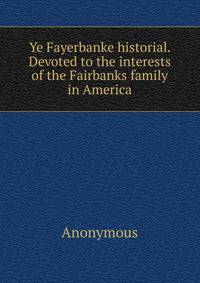 Ye Fayerbanke historial. Devoted to the interests of the Fairbanks family in America