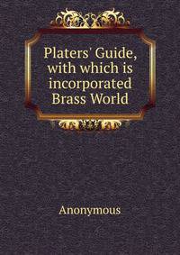 Platers' Guide, with which is incorporated Brass World