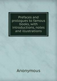 Prefaces and prologues to famous books, with introductions, notes and illustrations