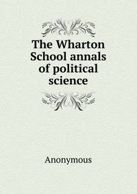 The Wharton School annals of political science