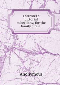 Forrester's pictorial miscellany, for the family circle;
