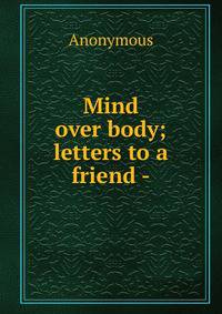 Mind over body; letters to a friend -