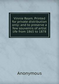 Vinnie Ream. Printed for private distribution only: and to preserve a few souvenirs of artist life from 1865 to 1878