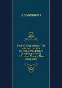 Book of biographies. This volume contains biographical sketches of leading citizens of Grafton County, New Hampshire