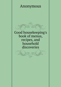 Good housekeeping's book of menus, recipes, and household discoveries