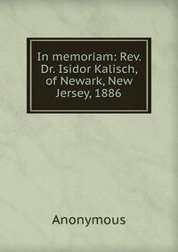 In memoriam: Rev. Dr. Isidor Kalisch, of Newark, New Jersey, 1886