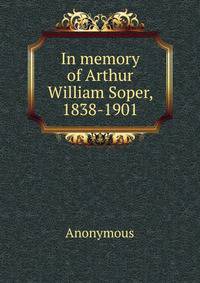 In memory of Arthur William Soper, 1838-1901