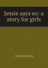 Jessie says so: a story for girls