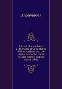 Journal of a residence at the Cape of Good Hope; with excursions into the interior, and notes on the natural history, and the native tribes.