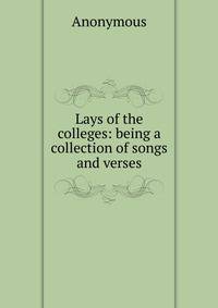 Lays of the colleges: being a collection of songs and verses