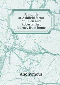 A month at Ashfield farm: or, Ellen and Robert's first journey from home