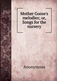 Mother Goose's melodies; or, Songs for the nursery