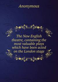 The New English theatre, containing the most valuable plays which have been acted on the London stage