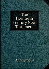 The twentieth century New Testament